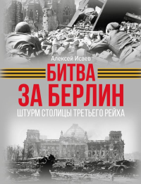Битва за Берлин. Штурм столицы Третьего Рейха. Исаев А.В.
