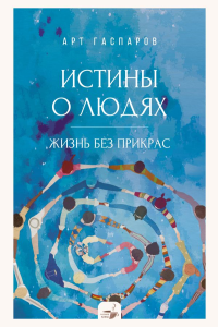 Истины о людях: жизнь без прикрас. Гаспаров А.