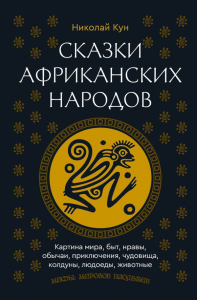 Сказки африканских народов. Картина мира, быт, нравы, обычаи, приключения, чудовища, колдуны, людоеды, животные. Кун Н.А.
