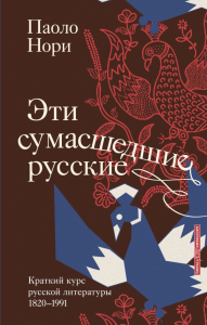 Эти сумасшедшие русские. Краткий курс русской литературы 1820-1991. Нори П.