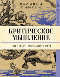 Критическое мышление: как думать под давлением. Пимкин В.Н.