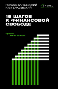18 шагов к финансовой свободе. Просто, но не быстро. Баршевский Г.А., Баршевский И.Г.