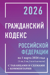 Гражданский кодекс Российской Федерации на 1 марта 2026 года с таблицами и схемами + комментарии (1-ая, 2-ая, 3-я и 4-ая части). .