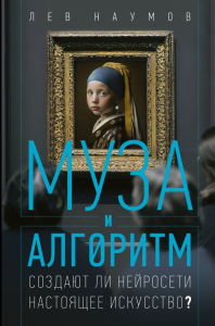 Муза и алгоритм. Создают ли нейросети настоящее искусство?. Наумов Л.А.