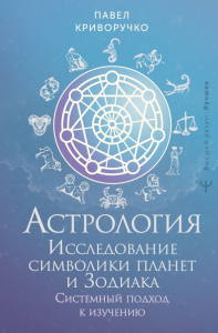 Астрология. Исследование символики планет и зодиака. Системный подход к изучению. Криворучко Павел