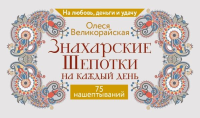 Знахарские шепотки на каждый день. На любовь, деньги и удачу. Великорайская Олеся
