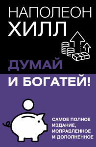 Думай и богатей! Самое полное издание, исправленное и дополненное. Хилл Н.