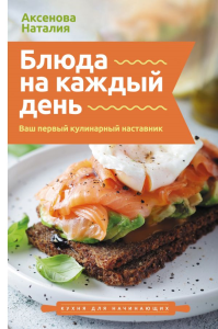 Блюда на каждый день. Ваш первый кулинарный наставник. Аксенова Н.