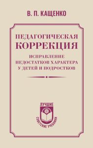 Педагогическая коррекция. Исправление недостатков характера у детей и подростков. Кащенко В.П.
