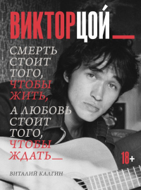 Виктор Цой. Смерть стоит того, чтобы жить, а любовь стоит того, чтобы ждать. Калгин В.