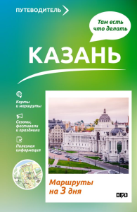 Казань. Что там делать. Маршруты на 3 дня. Хабарова Е.В.