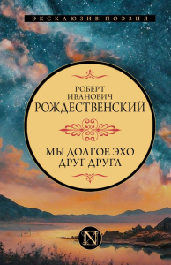 Мы долгое эхо друг друга. Рождественский Р.И.