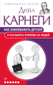 Как завоевывать друзей и оказывать влияние на людей. Карнеги Дейл