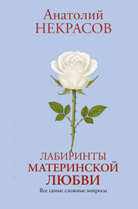 Лабиринты материнской любви. Все самые сложные вопросы. Некрасов А.А.