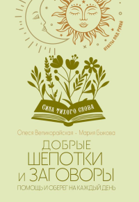 Добрые шепотки и заговоры. Помощь и оберег на каждый день. Великорайская Олеся, Быкова Мария