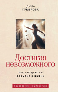 Достигая невозможного. Как создаются события в жизни. Гумерова Д.К.