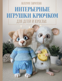 Интерьерные игрушки крючком для детей и взрослых. Гаврилова В.И.