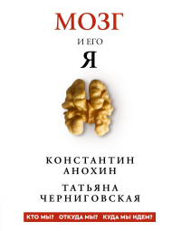Мозг и его “Я”. Кто мы? Откуда мы? Куда мы идем?. Черниговская Т.В., Анохин К.В.,