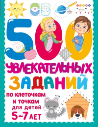 500 увлекательных заданий по клеточкам и точкам для детей 5-7 лет. Дмитриева В.Г.