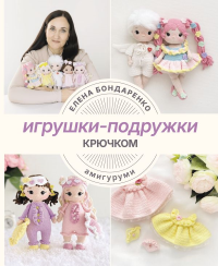 Игрушки-подружки крючком. Амигуруми. Бондаренко Е.В.
