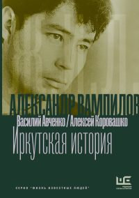 Александр Вампилов: Иркутская история. Авченко В.О., Коровашко А.В.