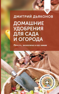Домашние удобрения для сада и огорода. Просто, экологично и без химии. Дьяконов Д.И.