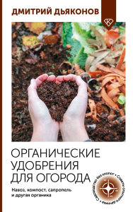 Органические удобрения для огорода. Навоз, компост, сапропель и другая органика. Дьяконов Д.И.