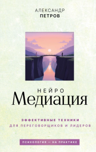 НейроМедиация: эффективные техники для переговорщиков и лидеров. Петров А.В.