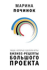 Люди, которые сделали Игры. Бизнес-рецепты большого проекта. Починок М.Р.