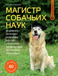 Магистр собачьих наук. Развиваем интеллект, укрепляем контакт и получаем удовольствие без скучных тренировок. Романова Т.В.