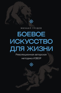 Боевое искусство для жизни. Революционная авторская методика ИЗВОР. Грудев М.В.