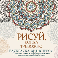 Рисуй, когда тревожно. Раскраска-антистресс с мандалами и аффирмациями. Для гармонии и внутреннего покоя. Джулс Адриана