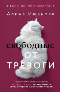 Свободные от тревоги. Терапевтические практики, которые помогут почувствовать свою ценность и отпустить страхи. Ищанова Алина