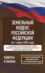 Земельный кодекс Российской Федерации на 1 марта 2026 года. Со всеми изменениями, законопроектами и постановлениями судов. .