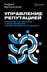 Управление репутацией. Стратегия вне времени в эпоху интернета и искусственного интеллекта. Яблонских А.В.
