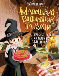 Маленький волшебник на кухне. Простые рецепты из Гарри Поттера для детей. Фогг Г.