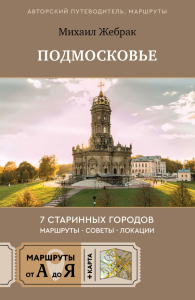 Пешком по Подмосковью. 7 старинных городов. Маршруты, советы, локации. Жебрак М.