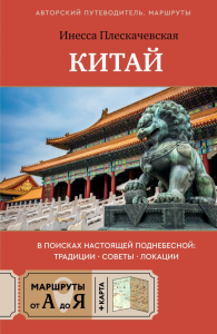 Китай. В поисках настоящей Поднебесной: традиции, советы, локации. Плескачевская И.Н.