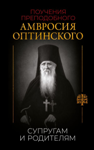 Поучения преподобного Амвросия Оптинского. Супругам и родителям. .