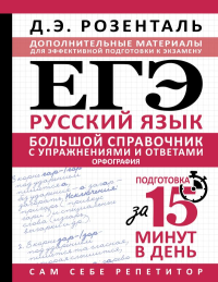 ЕГЭ. Большой справочник с упражнениями и ответами по русскому языку. Орфография. Подготовка за 15 минут в день. Розенталь Д.Э.