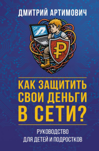 Как защитить свои деньги в сети? Руководство для детей и подростков. Артимович Д.А.