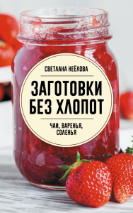 Заготовки без хлопот. Чаи, варенья, соленья. Неёлова С.В.