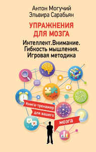 Упражнения для мозга. Интеллект. Внимание. Гибкость мышления. Игровая методика. Могучий Антон, Сарабьян Эльвира
