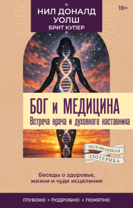 Бог и медицина. Встреча врача и духовного наставника. Беседы о здоровье, жизни и чуде исцеления. Уолш Н.Д.