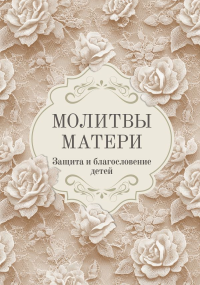 Молитвы матери. Защита и благословение детей. .