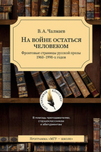 На войне остаться человеком. Фронтовые стр. рус. прозы 60-90 х. гг.( Перечитывая классику.) новинка. . Чалмаев В.А..