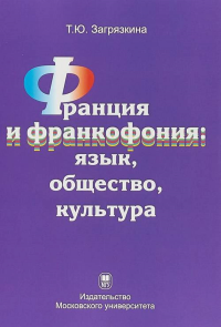 Франция и франкофония: язык, общество, культура. Монография. . Загрязкина Т.Ю. (Ред.). Изд.2