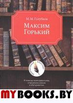 Максим Горький. В помощь преподавателям, старшеклассникам и абитуриентам. Серия "Перечитывая классику". Голубков М.М. Изд.5, доработанное