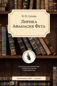 Лирика Афанасия Фета. В помощь преподавателям, старшеклассникам и абитуриентам. Серия "Перечитывая классику". . Сухова Н.П.. Изд.2