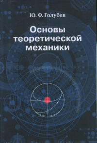 Основы теоретической механики. Голубев Ю.Ф. Изд.3 пер. и доп.